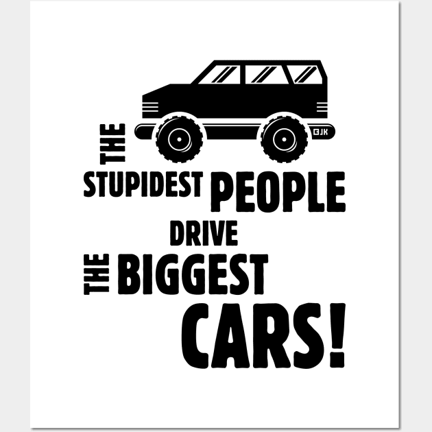 The Stupidest People Drive The Biggest Cars! (Black) Wall Art by MrFaulbaum